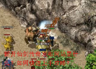 新开仙剑传奇发布网站是什么?如何快速上手攻略? 新开仙剑传奇发布网站是什么?如何快速上手攻略?