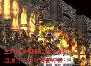 三网通单职业传奇中如何快速提升战力与装备等级? 三网通单职业传奇中如何快速提升战力与装备等级?