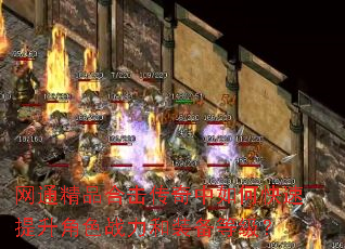 网通精品合击传奇中如何快速提升角色战力和装备等级? 网通精品合击传奇中如何快速提升角色战力和装备等级?