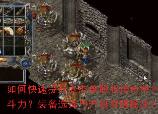 如何快速提升变态单职业传奇角色战斗力?装备选择与升级有何秘诀? 如何快速提升变态单职业传奇角色战斗力?装备选择与升级有何秘诀?