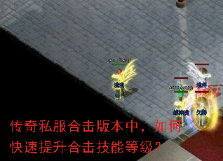传奇私服合击版本中,如何快速提升合击技能等级? 传奇私服合击版本中,如何快速提升合击技能等级?