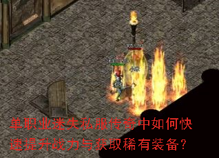 单职业迷失私服传奇中如何快速提升战力与获取稀有装备? 单职业迷失私服传奇中如何快速提升战力与获取稀有装备?