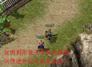 如何利用复古传奇经典漏洞快速升级与获取装备? 如何利用复古传奇经典漏洞快速升级与获取装备?