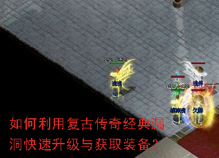 如何利用复古传奇经典漏洞快速升级与获取装备? 如何利用复古传奇经典漏洞快速升级与获取装备?