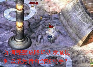 如何完整攻略降妖除魔视频以成为传奇游戏高手? 如何完整攻略降妖除魔视频以成为传奇游戏高手?