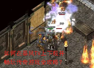 如何在暴风TV上下载并畅玩传奇游戏全攻略? 如何在暴风TV上下载并畅玩传奇游戏全攻略?