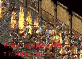 早期战士PK为何常处下风?如何提升战斗力逆袭? 早期战士PK为何常处下风?如何提升战斗力逆袭?