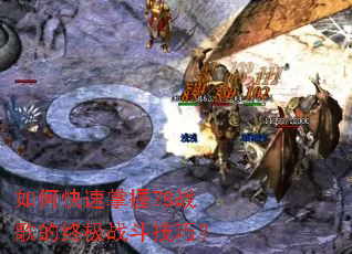 如何快速掌握78战歌的终极战斗技巧? 如何快速掌握78战歌的终极战斗技巧?