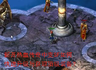 新开热血传奇中变SF如何快速升级与获取顶级装备? 新开热血传奇中变SF如何快速升级与获取顶级装备?
