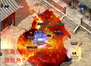 张桑悦如何快速提升传奇游戏角色等级与装备? 张桑悦如何快速提升传奇游戏角色等级与装备?
