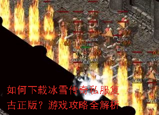 如何下载冰雪传奇私服复古正版?游戏攻略全解析 如何下载冰雪传奇私服复古正版?游戏攻略全解析