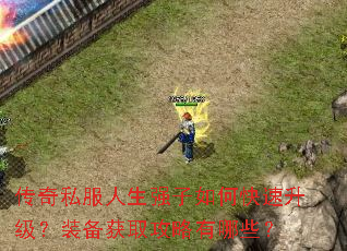 传奇私服人生强子如何快速升级?装备获取攻略有哪些? 传奇私服人生强子如何快速升级?装备获取攻略有哪些?