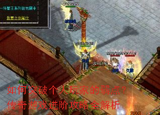 如何突破个人玩家的弱点?传奇游戏进阶攻略全解析 如何突破个人玩家的弱点?传奇游戏进阶攻略全解析