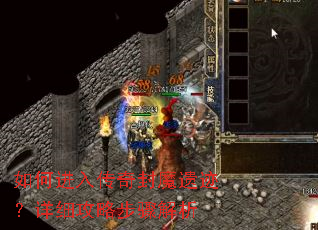如何进入传奇封魔遗迹?详细攻略步骤解析 如何进入传奇封魔遗迹?详细攻略步骤解析