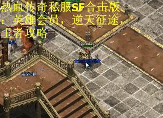 热血传奇私服SF合击版：英雄会员，逆天征途，王者攻略