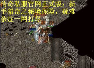 传奇私服官网正式版：新手猎奇之秘境探险，疑难杂症一网打尽