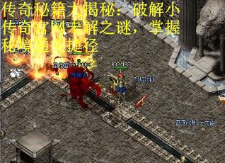传奇秘籍大揭秘：破解小传奇官网未解之谜，掌握秘境通关捷径