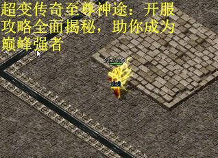 超变传奇至尊神途：开服攻略全面揭秘，助你成为巅峰强者