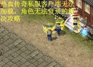 热血传奇私服客户端无法加载，角色无法登录的解决攻略