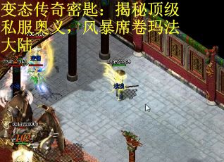 变态传奇密匙：揭秘顶级私服奥义，风暴席卷玛法大陆