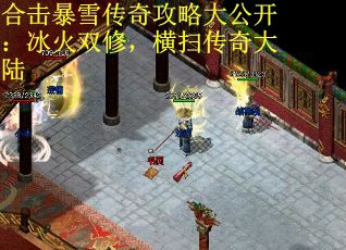 合击暴雪传奇攻略大公开：冰火双修，横扫传奇大陆