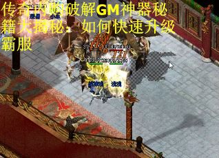 传奇内购破解GM神器秘籍大揭秘：如何快速升级霸服