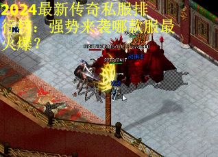 2024最新传奇私服排行榜：强势来袭哪款服最火爆？