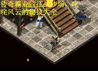 传奇霸业：征战沙场，叱咤风云的秘技大全