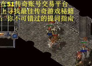 在51传奇账号交易平台上寻找最佳传奇游戏秘籍：你不可错过的提问指南