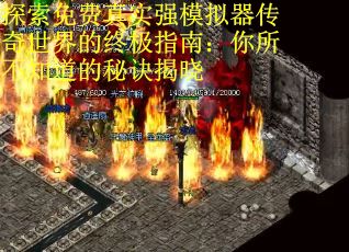 探索免费真实强模拟器传奇世界的终极指南：你所不知道的秘诀揭晓