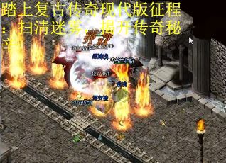 踏上复古传奇现代版征程：扫清迷雾，揭开传奇秘辛