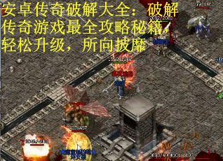 安卓传奇破解大全：破解传奇游戏最全攻略秘籍，轻松升级，所向披靡