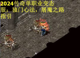 2024传奇单职业变态服：独门心法，屠魔之路指引