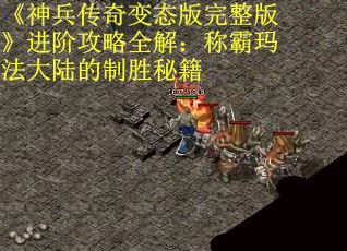 《神兵传奇变态版完整版》进阶攻略全解：称霸玛法大陆的制胜秘籍