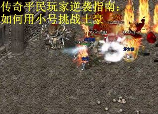 传奇平民玩家逆袭指南：如何用小号挑战土豪