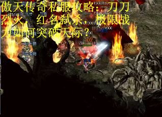 傲天传奇私服攻略：刀刀烈火，红名弑杀，极限战力如何突破天际？
