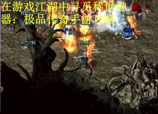 在游戏江湖中寻觅稀世神器：极品传奇手游攻略