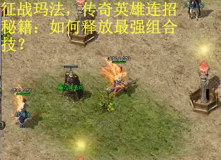 征战玛法，传奇英雄连招秘籍：如何释放最强组合技？