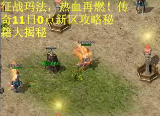 征战玛法，热血再燃！传奇11日0点新区攻略秘籍大揭秘