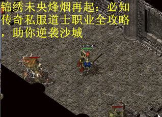 锦绣未央烽烟再起：必知传奇私服道士职业全攻略，助你逆袭沙城