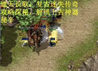 遮天长歌：复古迷失传奇攻略探秘，解锁上古神器秘辛