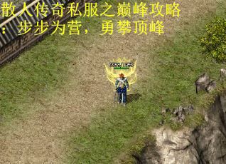 散人传奇私服之巅峰攻略：步步为营，勇攀顶峰