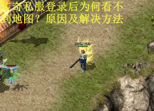 传奇私服登录后为何看不到地图？原因及解决方法