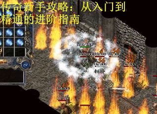 传奇新手攻略：从入门到精通的进阶指南