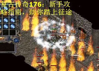 复古传奇176：新手攻略指南，助你踏上征途