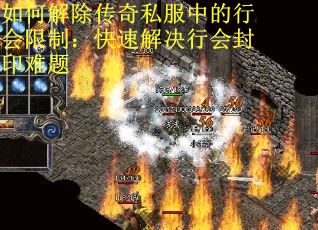 如何解除传奇私服中的行会限制：快速解决行会封印难题