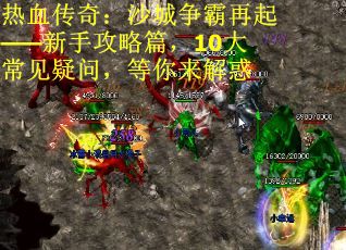 热血传奇：沙城争霸再起——新手攻略篇，10大常见疑问，等你来解惑