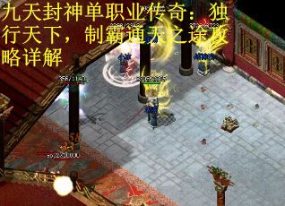 九天封神单职业传奇：独行天下，制霸通天之途攻略详解