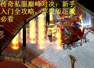 传奇私服巅峰对决：新手入门全攻略，苹果版下载必看