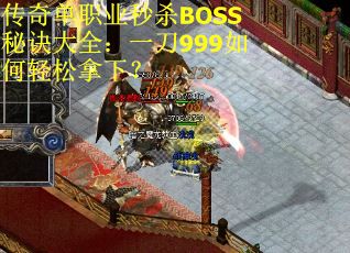 传奇单职业秒杀BOSS秘诀大全：一刀999如何轻松拿下？